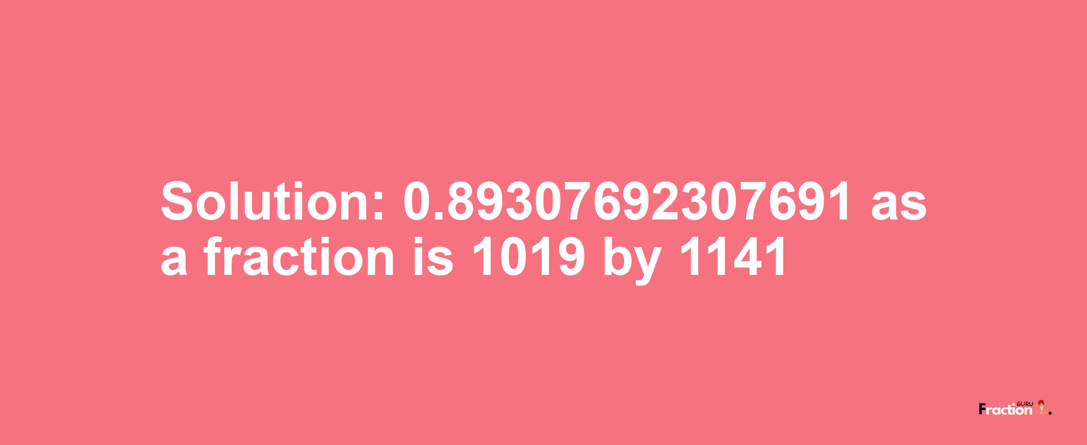 Solution:0.89307692307691 as a fraction is 1019/1141